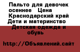 Пальто для девочек осеннее › Цена ­ 500 - Краснодарский край Дети и материнство » Детская одежда и обувь   